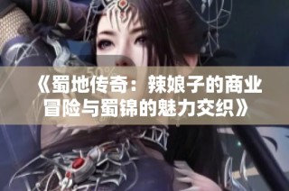 《蜀地传奇：辣娘子的商业冒险与蜀锦的魅力交织》
