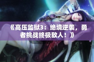 《高压监狱3：绝境逆袭，勇者挑战终极敌人！》