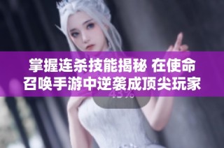掌握连杀技能揭秘 在使命召唤手游中逆袭成顶尖玩家