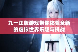 九一正版游戏带你体验全新的虚拟世界乐趣与挑战