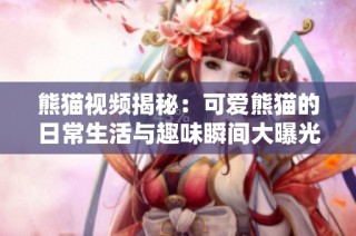 熊猫视频揭秘：可爱熊猫的日常生活与趣味瞬间大曝光