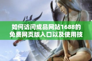 如何访问成品网站1688的免费网页版入口以及使用技巧指南