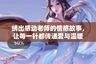 绣出感动老师的情感故事，让每一针都传递爱与温暖