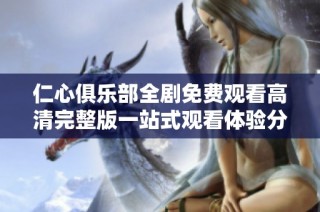 仁心俱乐部全剧免费观看高清完整版一站式观看体验分享
