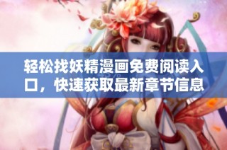 轻松找妖精漫画免费阅读入口，快速获取最新章节信息