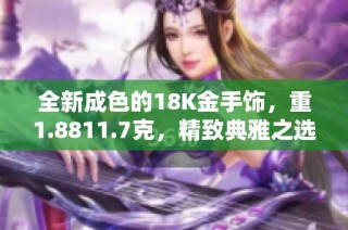 全新成色的18K金手饰，重1.8811.7克，精致典雅之选