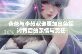 爸爸与李叔叔谁更加出色探讨背后的亲情与责任