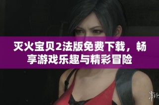 灭火宝贝2法版免费下载，畅享游戏乐趣与精彩冒险