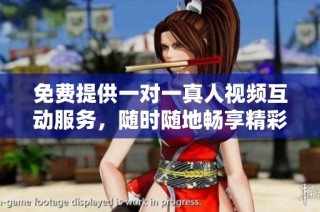 免费提供一对一真人视频互动服务，随时随地畅享精彩体验