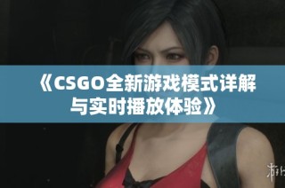 《CSGO全新游戏模式详解与实时播放体验》