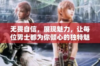 无畏自信，展现魅力，让每位男士都为你倾心的独特魅力之旅
