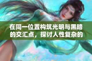 在同一位置构筑光明与黑暗的交汇点，探讨人性复杂的内在世界