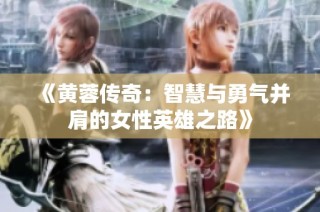 《黄蓉传奇：智慧与勇气并肩的女性英雄之路》