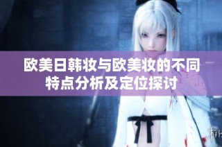 欧美日韩妆与欧美妆的不同特点分析及定位探讨