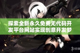 探索全新永久免费无代码开发平台网站实现创意开发梦想