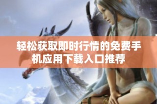 轻松获取即时行情的免费手机应用下载入口推荐