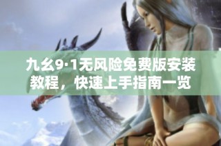 九幺9·1无风险免费版安装教程，快速上手指南一览