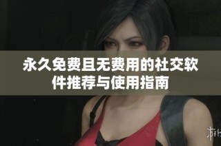 永久免费且无费用的社交软件推荐与使用指南