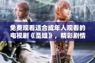 免费观看适合成年人观看的电视剧《圣姐》，精彩剧情不容错过