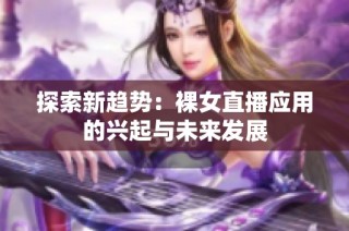 探索新趋势：裸女直播应用的兴起与未来发展