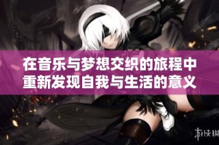 在音乐与梦想交织的旅程中重新发现自我与生活的意义