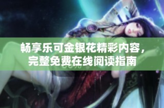 畅享乐可金银花精彩内容，完整免费在线阅读指南