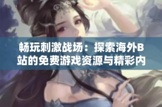 畅玩刺激战场：探索海外B站的免费游戏资源与精彩内容