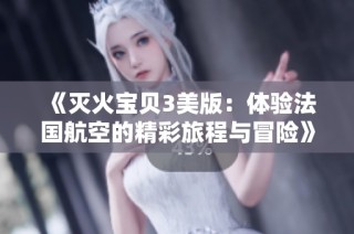 《灭火宝贝3美版：体验法国航空的精彩旅程与冒险》