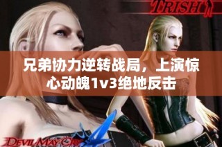 兄弟协力逆转战局，上演惊心动魄1v3绝地反击