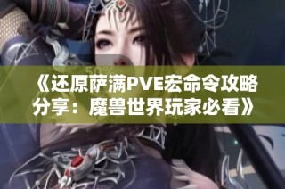 《还原萨满PVE宏命令攻略分享：魔兽世界玩家必看》