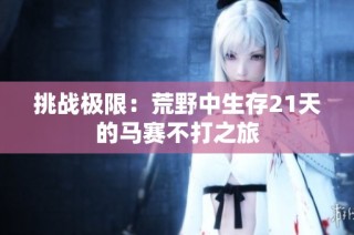 挑战极限：荒野中生存21天的马赛不打之旅
