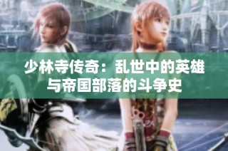 少林寺传奇：乱世中的英雄与帝国部落的斗争史