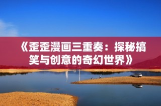 《歪歪漫画三重奏：探秘搞笑与创意的奇幻世界》