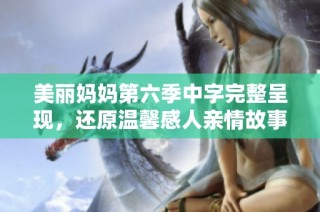 美丽妈妈第六季中字完整呈现，还原温馨感人亲情故事