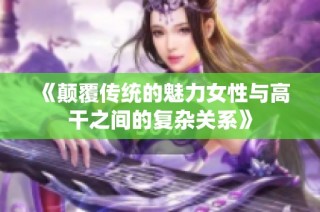 《颠覆传统的魅力女性与高干之间的复杂关系》