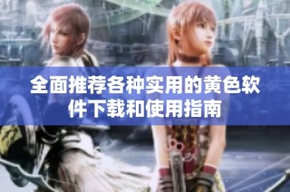 全面推荐各种实用的黄色软件下载和使用指南