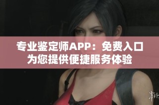 专业鉴定师APP：免费入口为您提供便捷服务体验