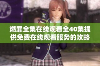 燃罪全集在线观看全40集提供免费在线观看服务的攻略与指南