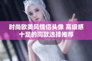 时尚欧美风情侣头像 高级感十足的同款选择推荐