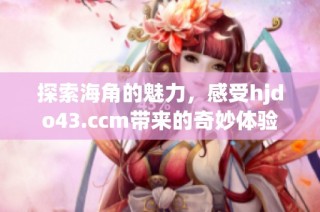 探索海角的魅力，感受hjdo43.ccm带来的奇妙体验