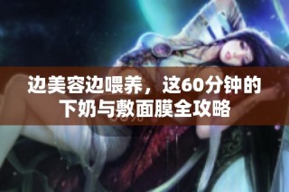 边美容边喂养，这60分钟的下奶与敷面膜全攻略