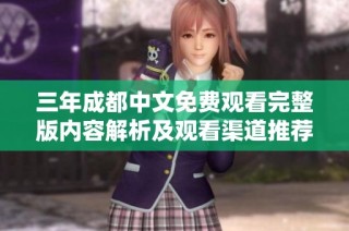 三年成都中文免费观看完整版内容解析及观看渠道推荐