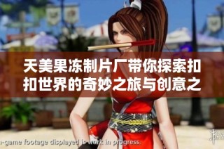 天美果冻制片厂带你探索扣扣世界的奇妙之旅与创意之源