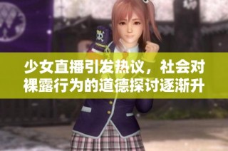 少女直播引发热议，社会对裸露行为的道德探讨逐渐升温