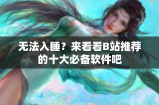 无法入睡？来看看B站推荐的十大必备软件吧