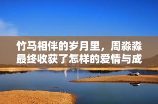 竹马相伴的岁月里，周淼淼最终收获了怎样的爱情与成长