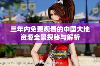 三年内免费观看的中国大地资源全景探秘与解析