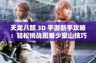 天龙八部 3D 手游新手攻略：轻松挑战困难少室山技巧解析