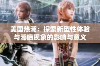 美国热潮：探索新型性体验与潮喷现象的影响与意义