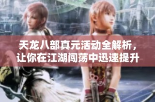 天龙八部真元活动全解析，让你在江湖闯荡中迅速提升战力！